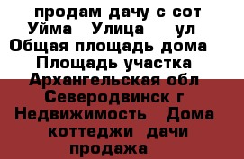 продам дачу с сот Уйма › Улица ­ 7 ул › Общая площадь дома ­ 90 › Площадь участка ­ 6 - Архангельская обл., Северодвинск г. Недвижимость » Дома, коттеджи, дачи продажа   